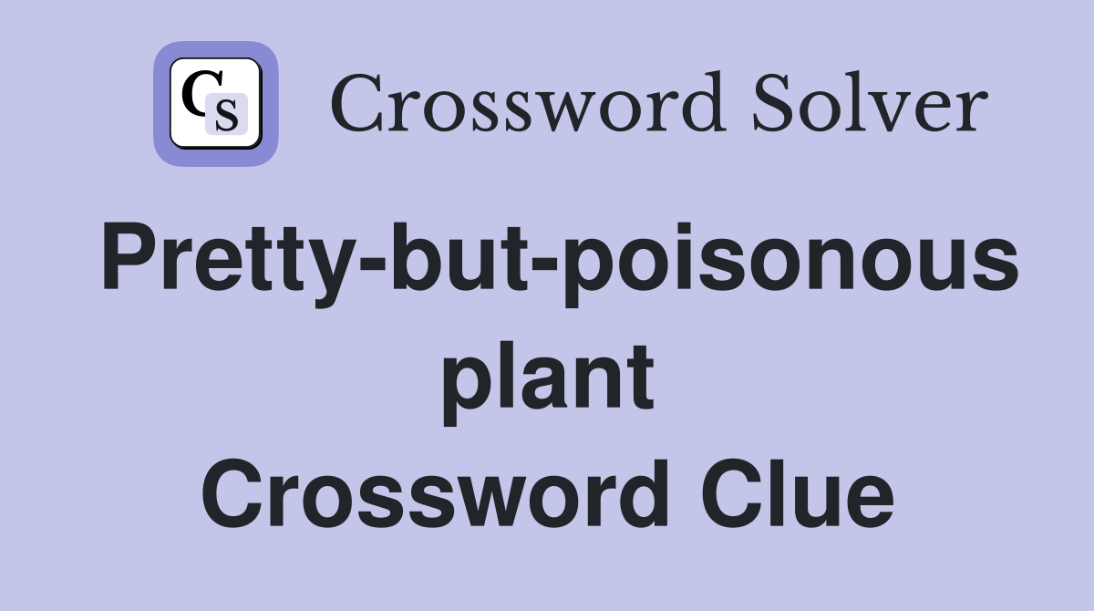 Pretty-but-poisonous plant Crossword Clue