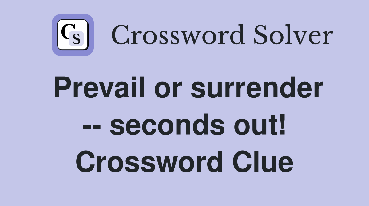 Prevail or surrender -- seconds out! Crossword Clue