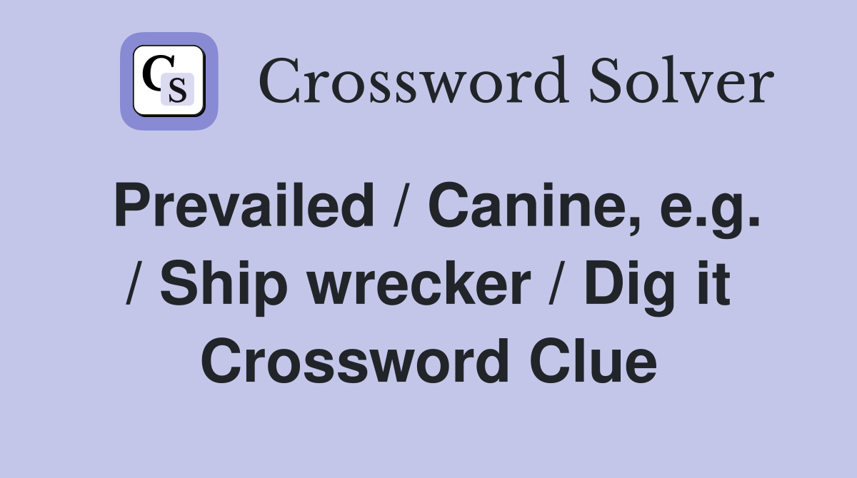 Prevailed / Canine, e.g. / Ship wrecker / Dig it Crossword Clue
