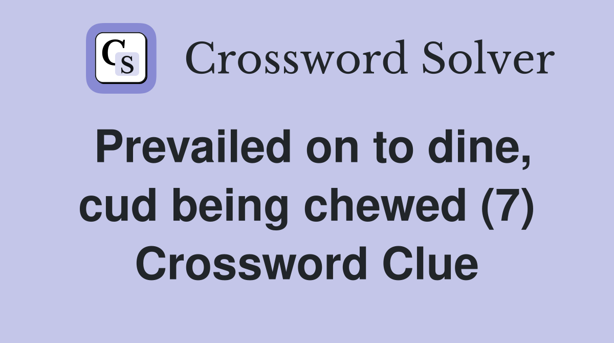 Prevailed on to dine, cud being chewed (7) Crossword Clue