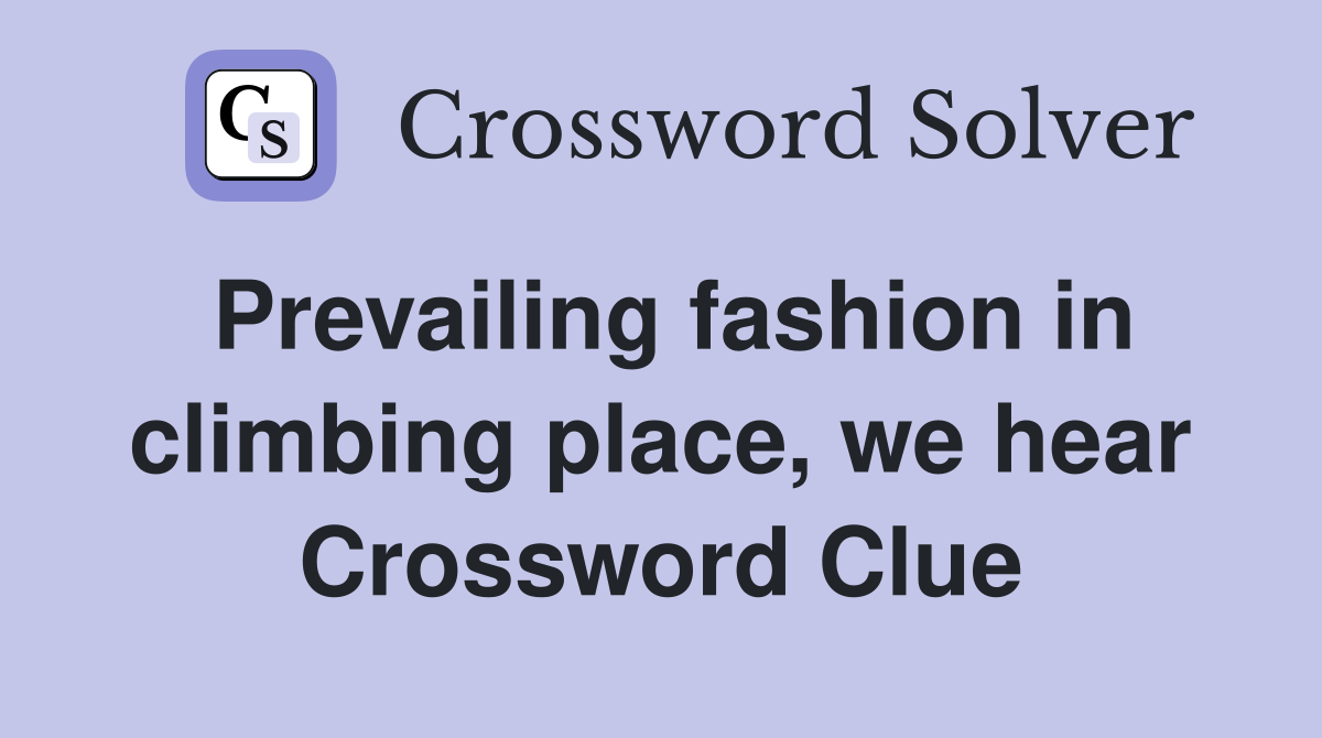 Prevailing fashion in climbing place, we hear Crossword Clue