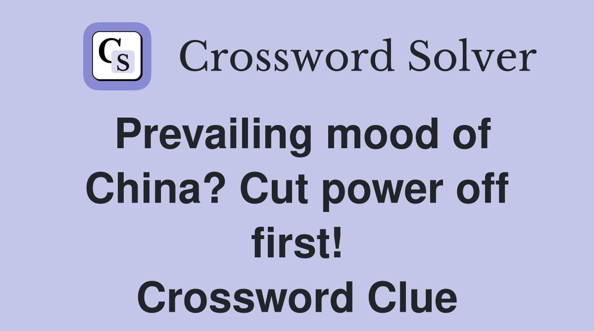 Prevailing mood of China? Cut power off first! Crossword Clue