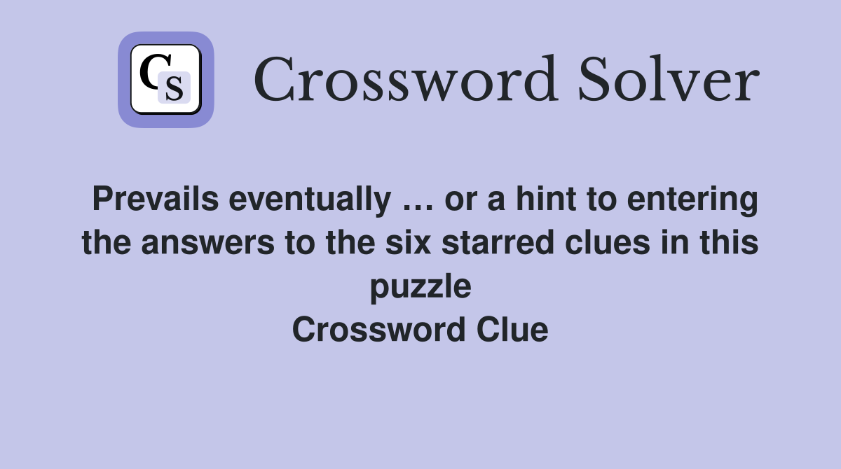 Prevails eventually … or a hint to entering the answers to the six starred clues in this puzzle Crossword Clue