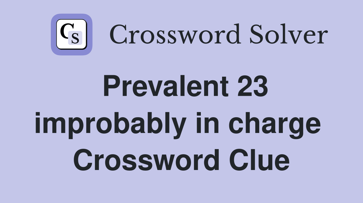Prevalent 23 improbably in charge  Crossword Clue