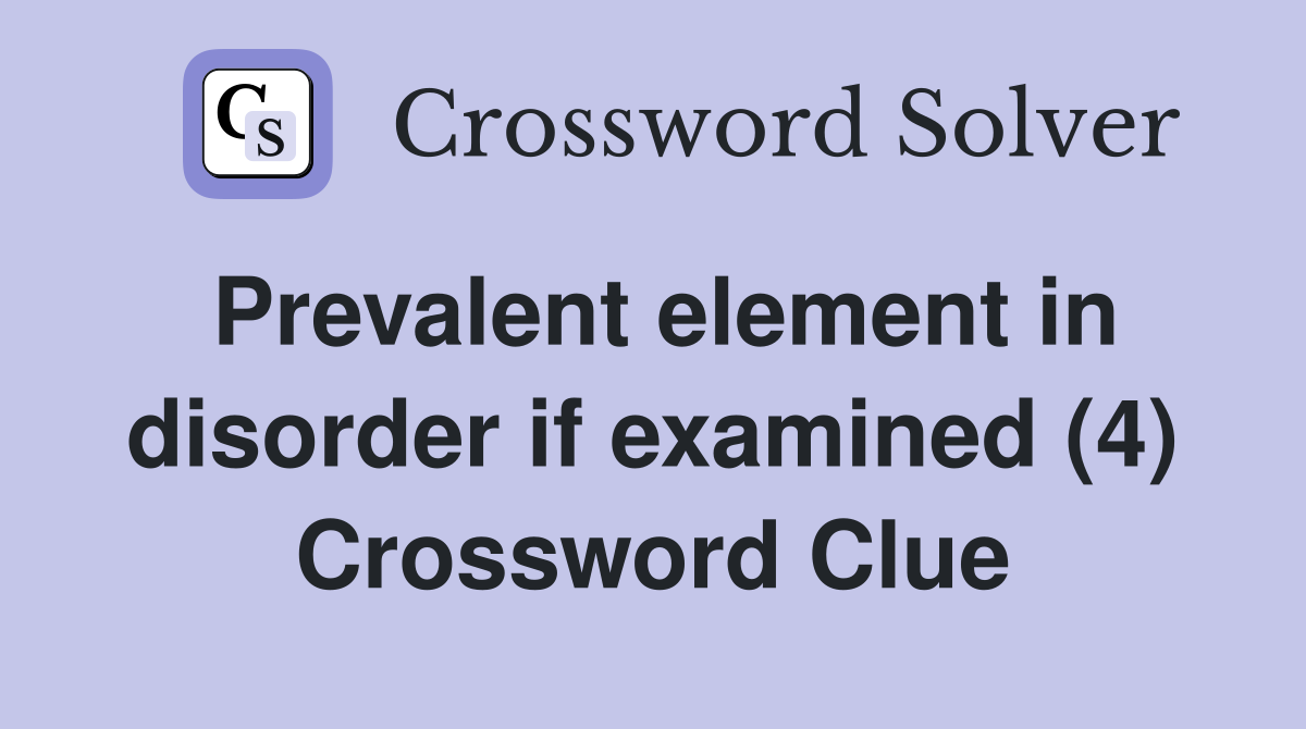 Prevalent element in disorder if examined (4) Crossword Clue