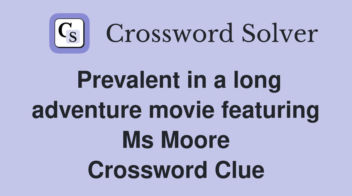 Prevalent in a long adventure movie featuring Ms Moore Crossword Clue