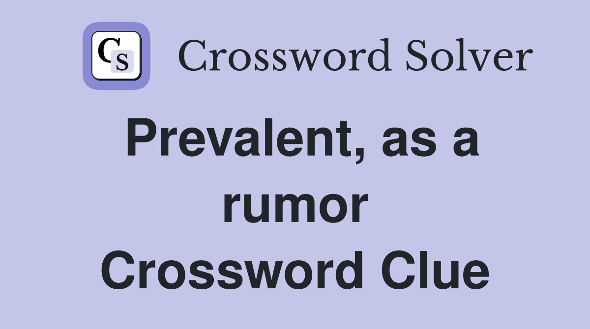 Prevalent, as a rumor Crossword Clue