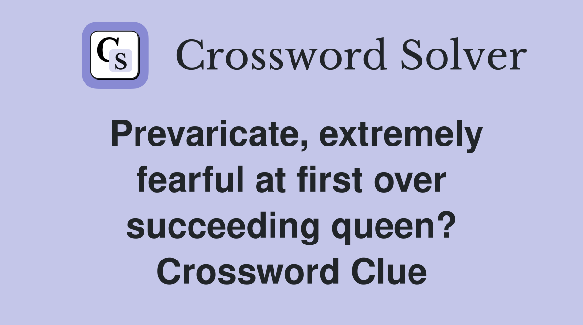 Prevaricate, extremely fearful at first over succeeding queen? Crossword Clue