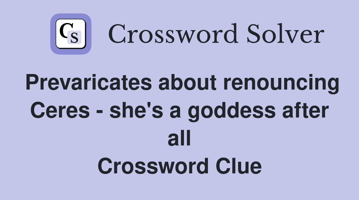 Prevaricates about renouncing Ceres - she's a goddess after all Crossword Clue