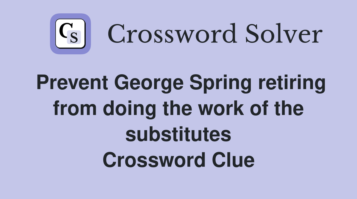 Prevent George Spring retiring from doing the work of the substitutes Crossword Clue