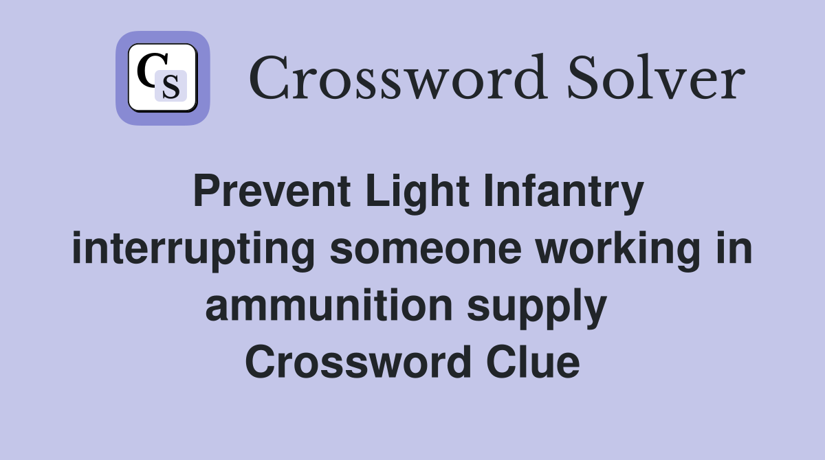 Prevent Light Infantry interrupting someone working in ammunition supply  Crossword Clue