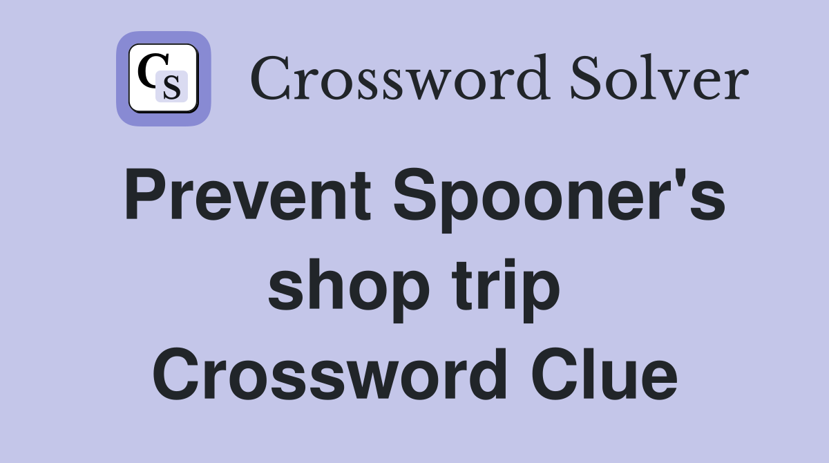 Prevent Spooner's shop trip Crossword Clue