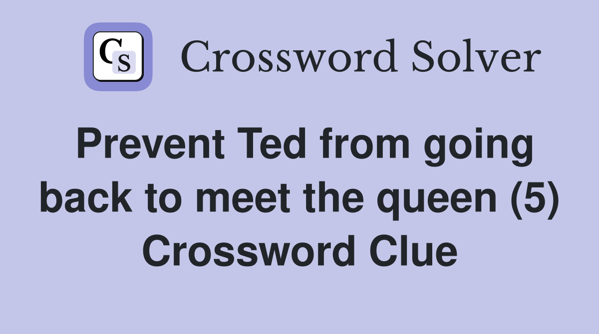 Prevent Ted from going back to meet the queen (5) Crossword Clue