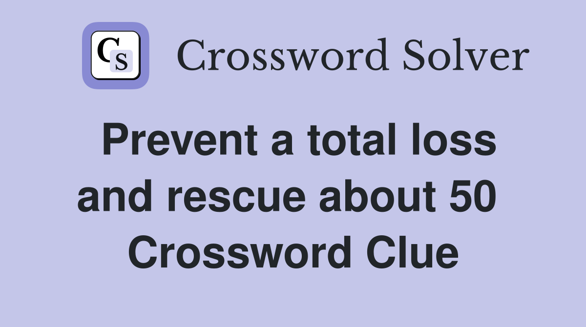Prevent a total loss and rescue about 50  Crossword Clue