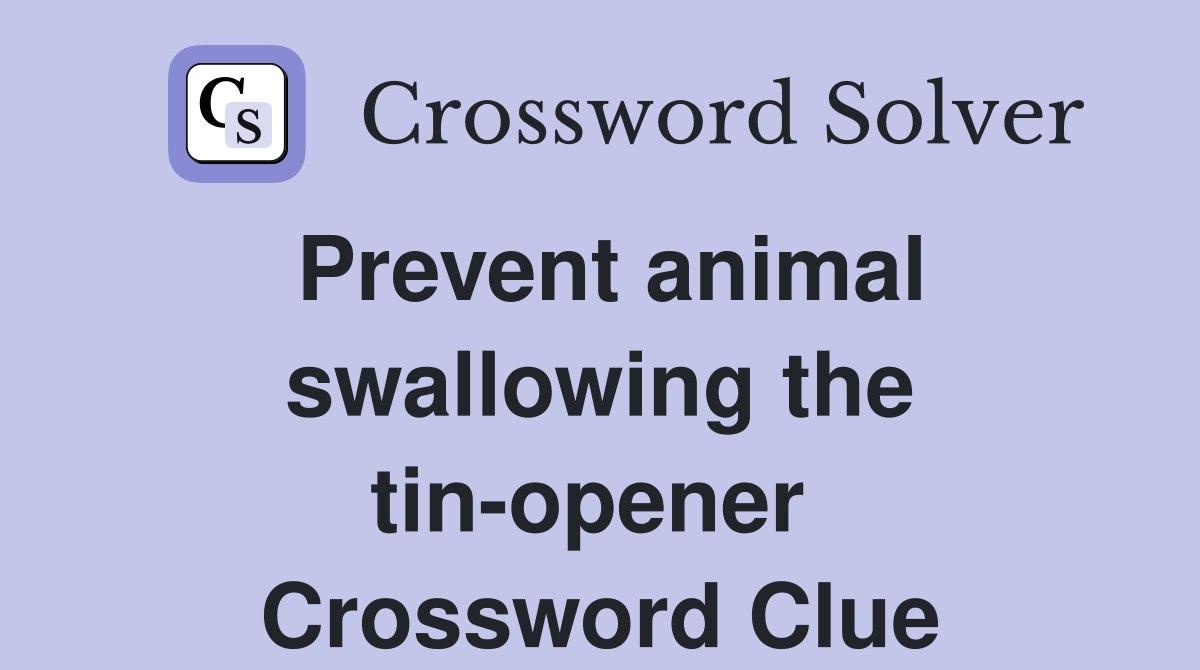 Prevent animal swallowing the tin-opener  Crossword Clue
