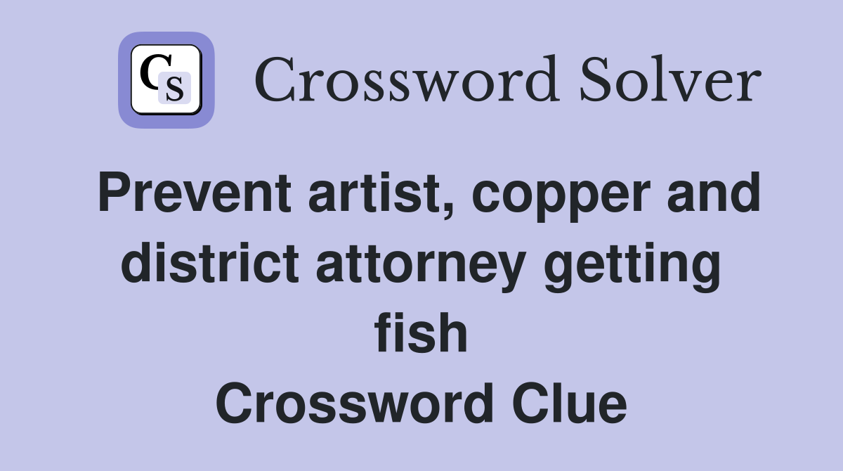 Prevent artist, copper and district attorney getting fish Crossword Clue