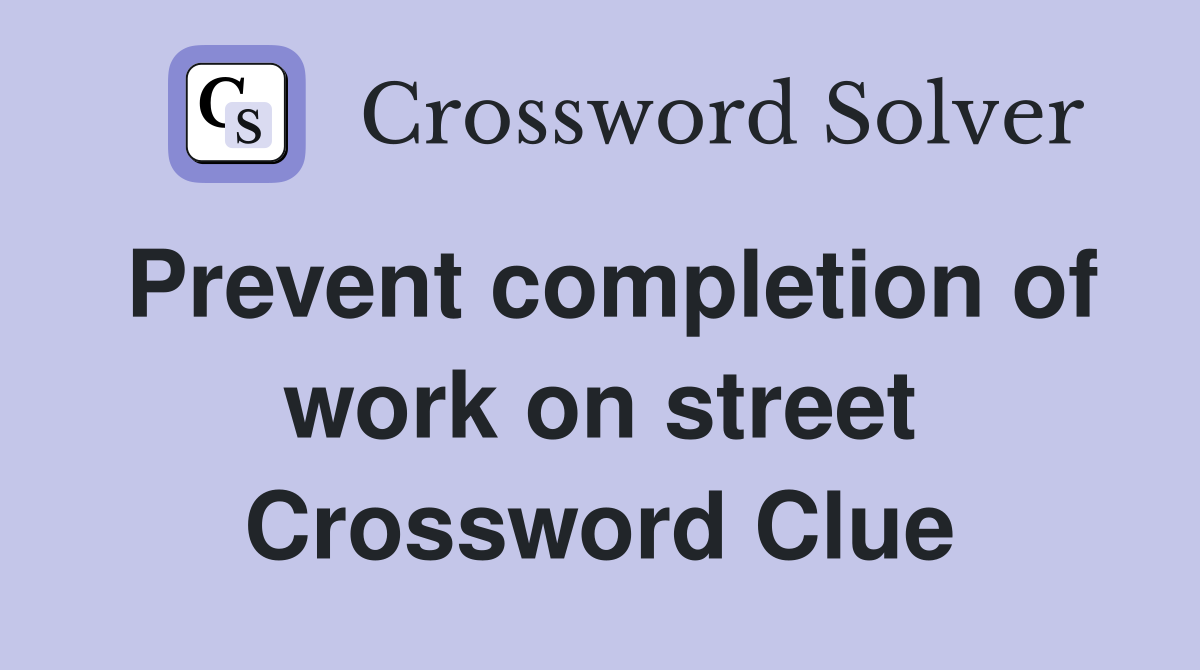 Prevent completion of work on street Crossword Clue