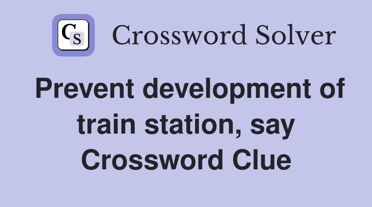 Prevent development of train station, say Crossword Clue