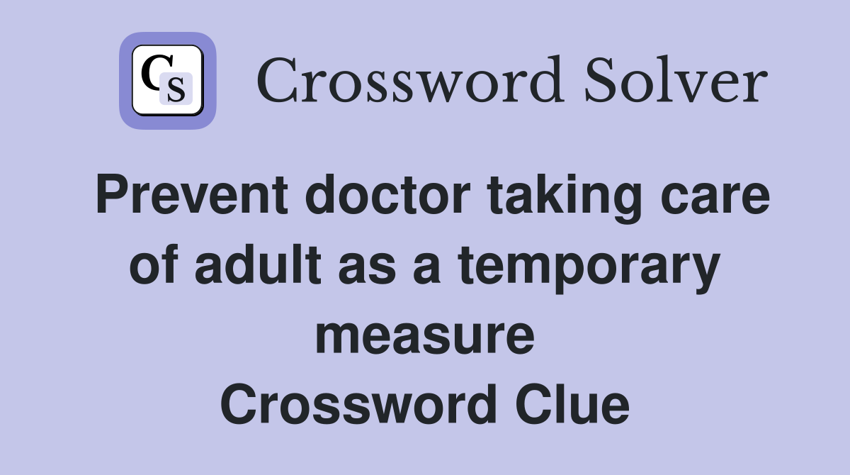Prevent doctor taking care of adult as a temporary measure Crossword Clue
