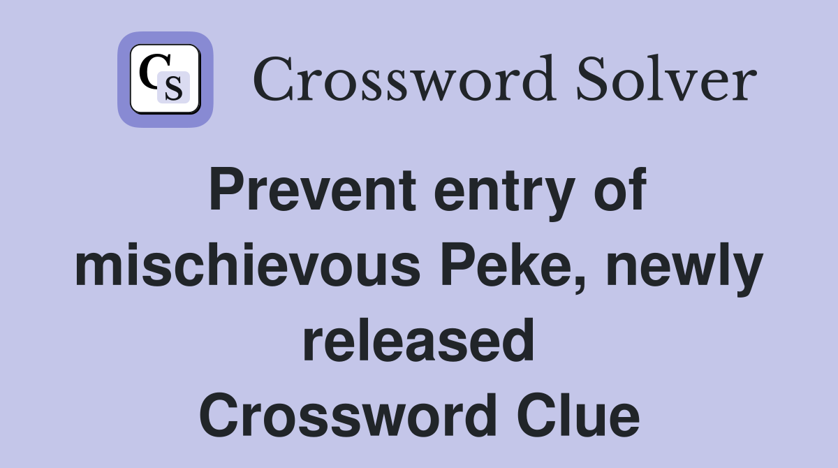 Prevent entry of mischievous Peke, newly released Crossword Clue