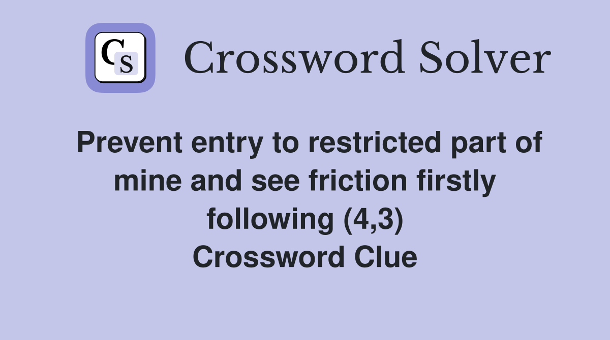 Prevent entry to restricted part of mine and see friction firstly following (4,3) Crossword Clue