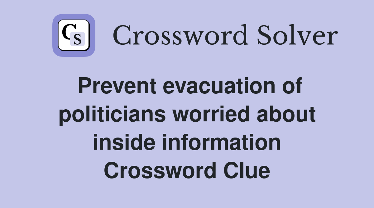 Prevent evacuation of politicians worried about inside information Crossword Clue