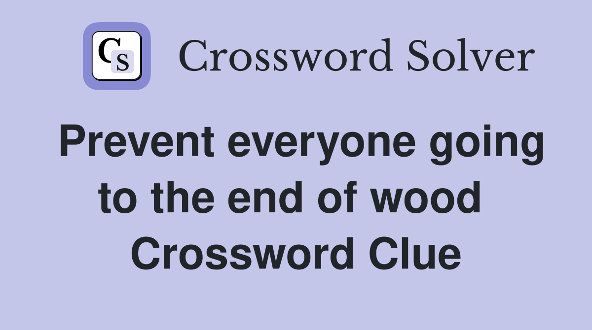 Prevent everyone going to the end of wood  Crossword Clue