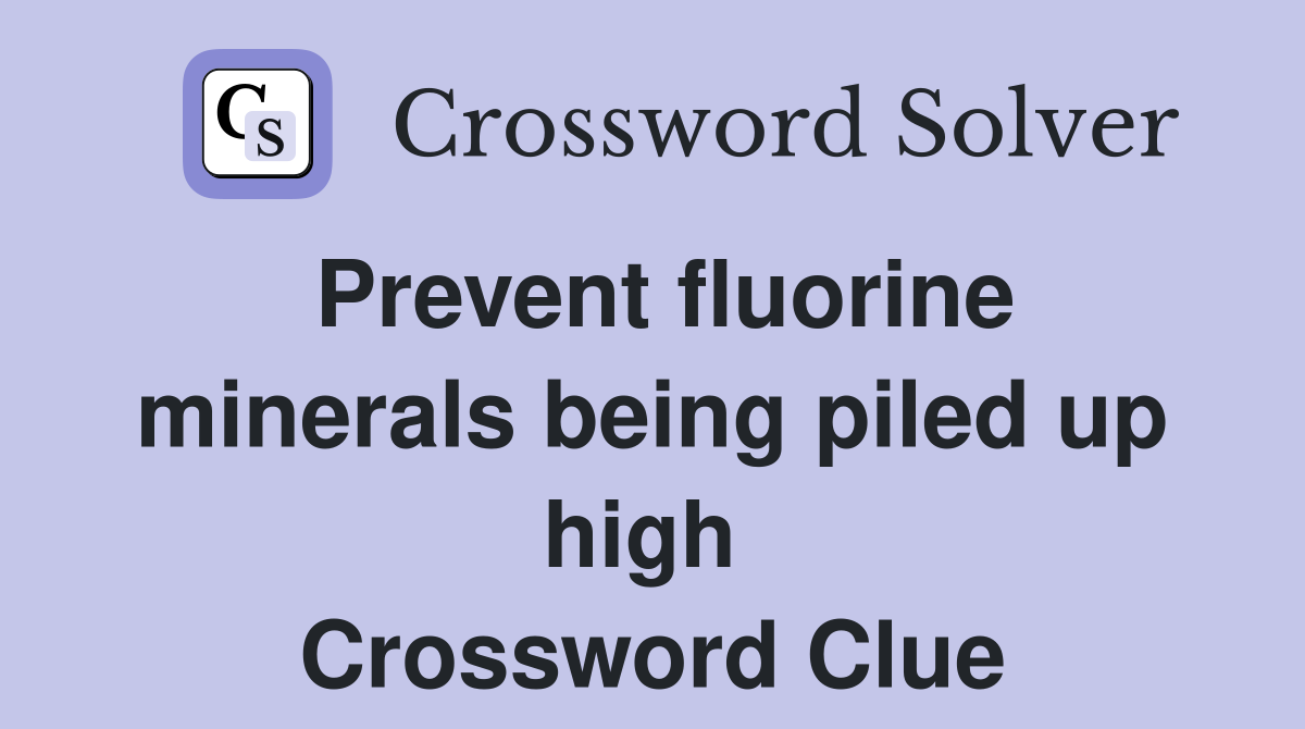 Prevent fluorine minerals being piled up high  Crossword Clue