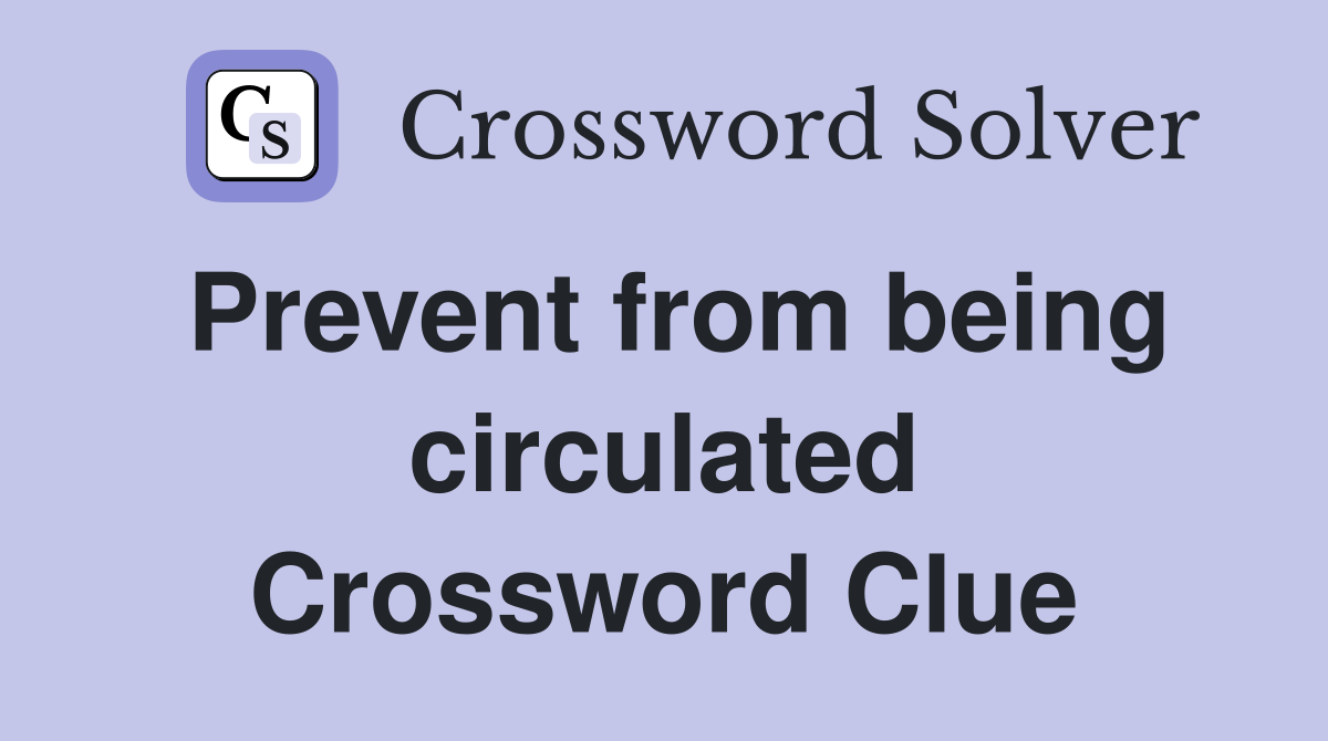 Prevent from being circulated Crossword Clue