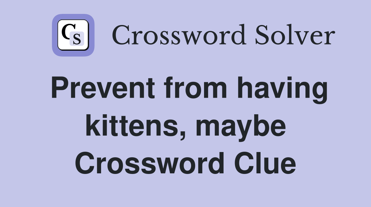 Prevent from having kittens, maybe Crossword Clue