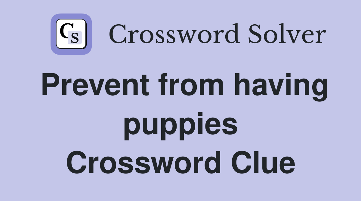 Prevent from having puppies Crossword Clue