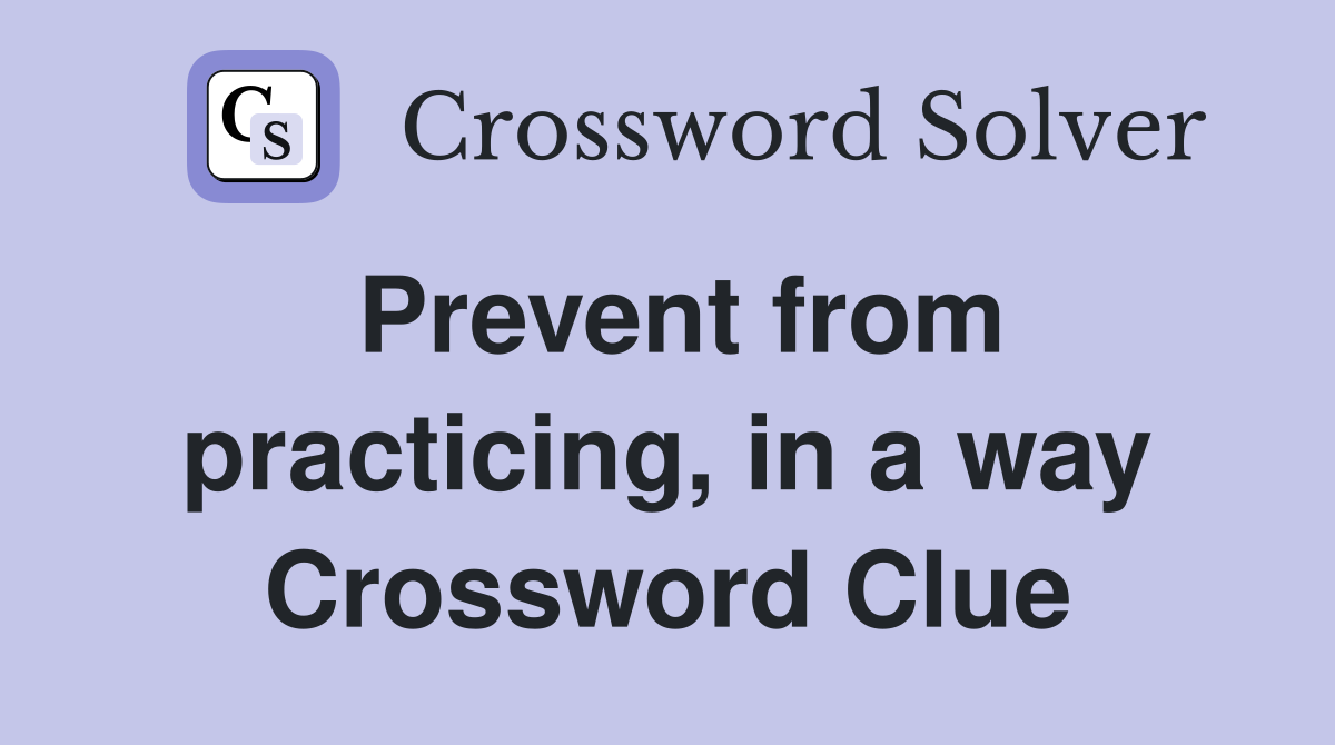 Prevent from practicing, in a way Crossword Clue