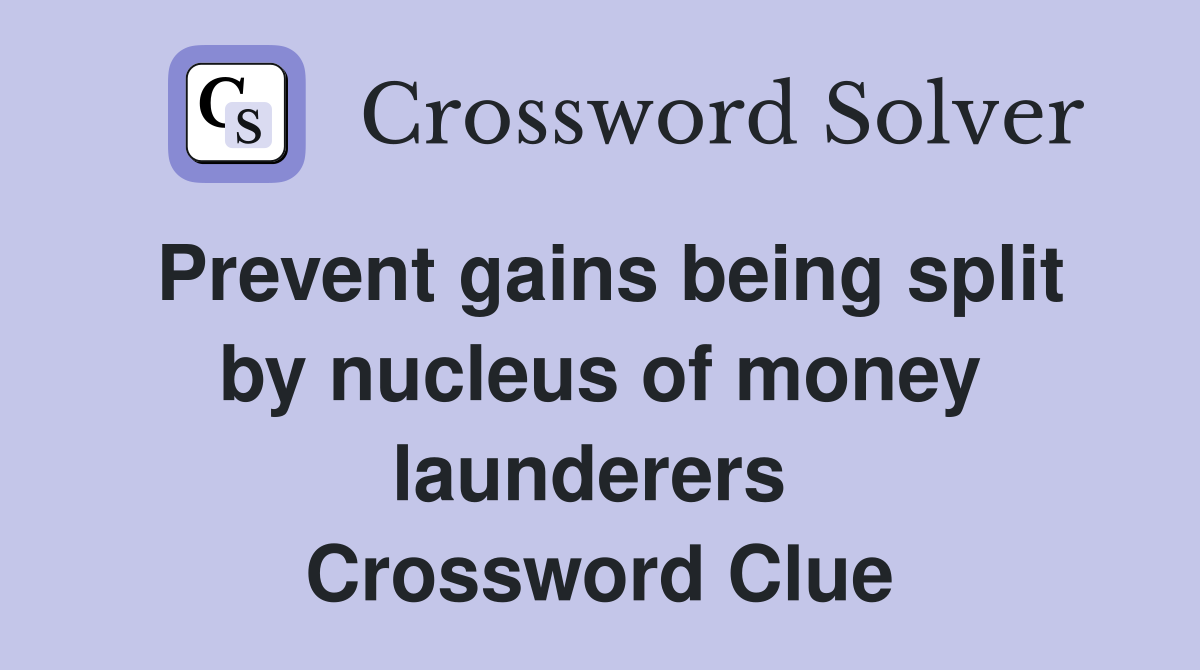 Prevent gains being split by nucleus of money launderers  Crossword Clue
