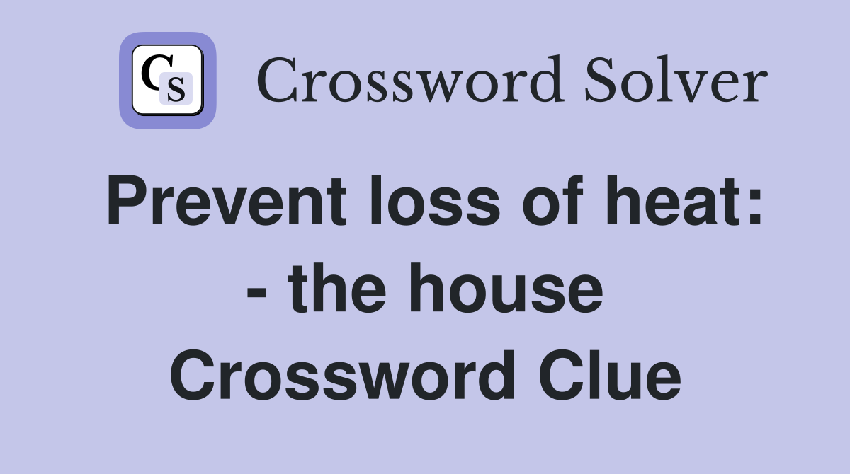Prevent loss of heat: - the house Crossword Clue