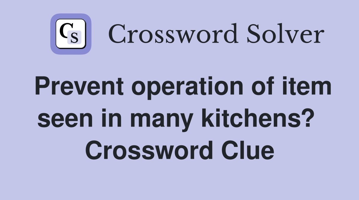 Prevent operation of item seen in many kitchens?  Crossword Clue
