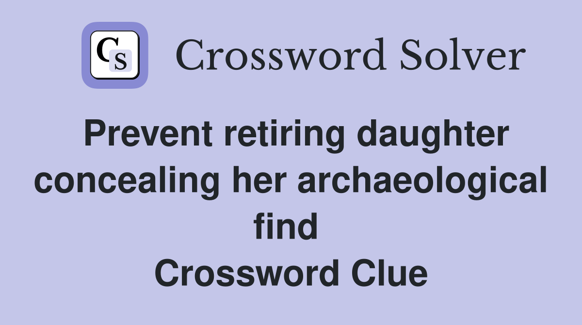 Prevent retiring daughter concealing her archaeological find  Crossword Clue