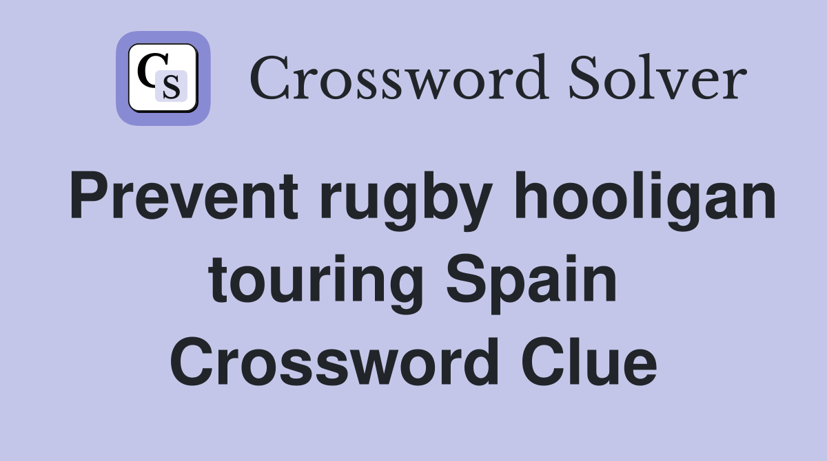 Prevent rugby hooligan touring Spain Crossword Clue