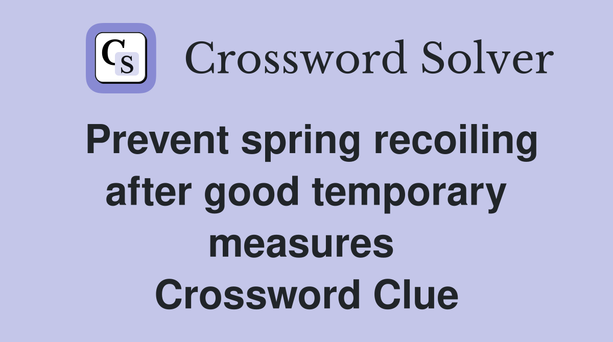 Prevent spring recoiling after good temporary measures  Crossword Clue