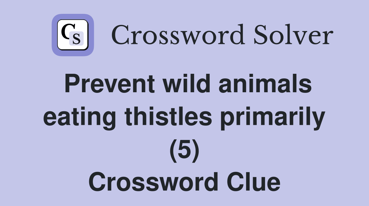 Prevent wild animals eating thistles primarily (5) Crossword Clue