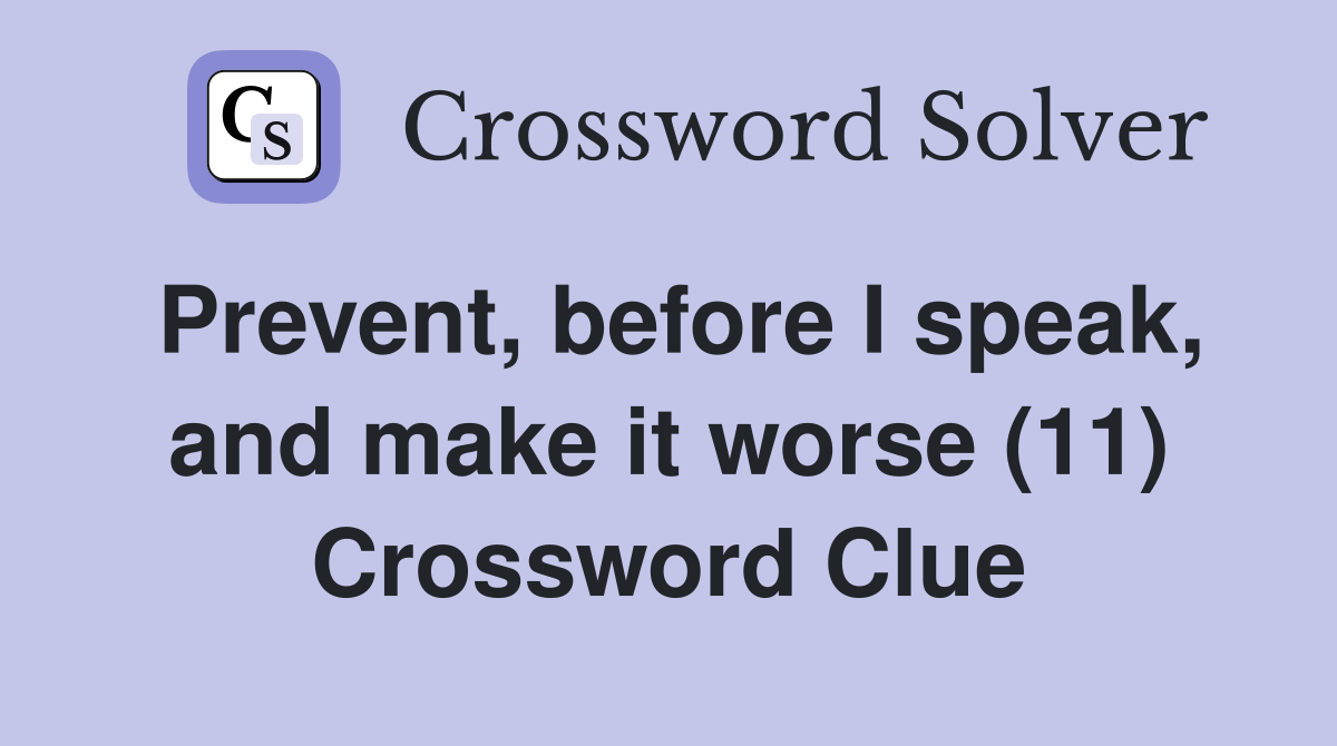 Prevent, before I speak, and make it worse (11) Crossword Clue