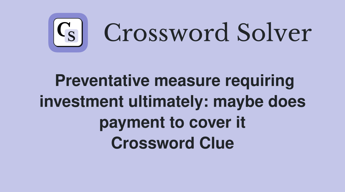 Preventative measure requiring investment ultimately: maybe does payment to cover it Crossword Clue