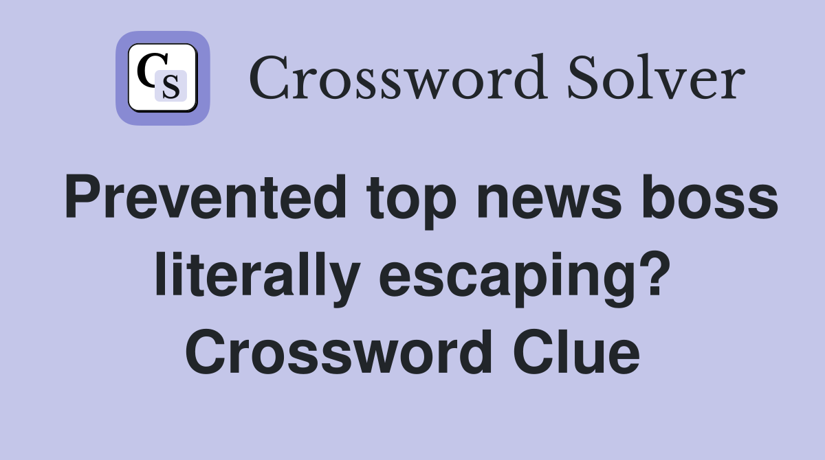 Prevented top news boss literally escaping? Crossword Clue