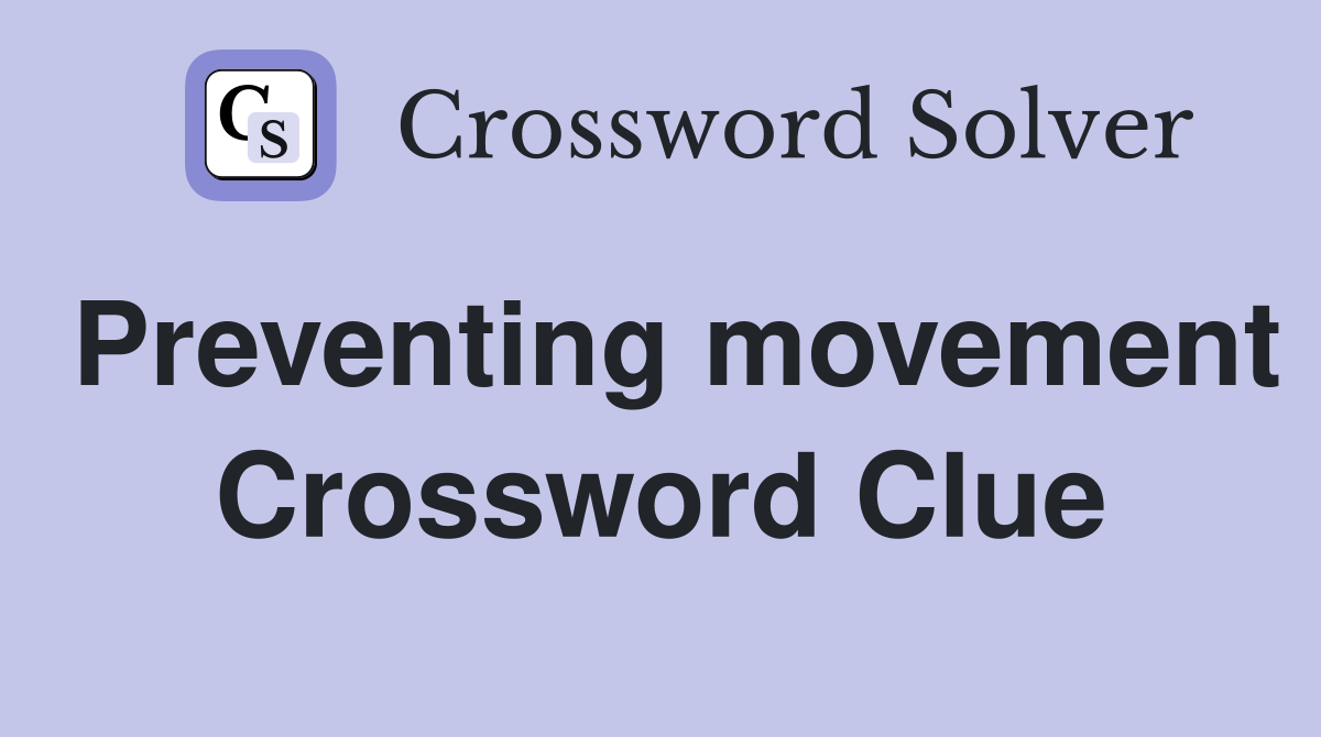 Preventing movement Crossword Clue