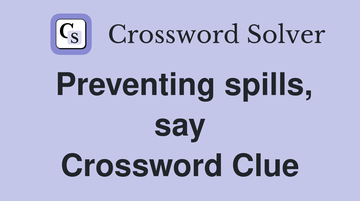 Preventing spills, say Crossword Clue