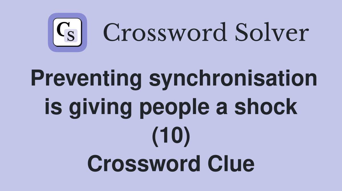 Preventing synchronisation is giving people a shock (10) Crossword Clue