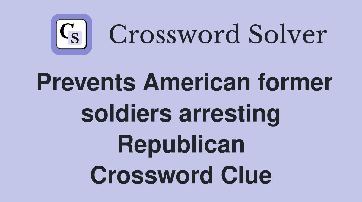 Prevents American former soldiers arresting Republican Crossword Clue