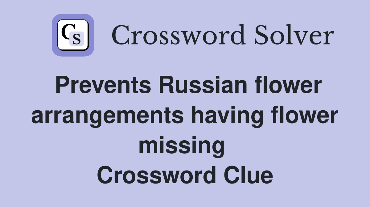 Prevents Russian flower arrangements having flower missing  Crossword Clue