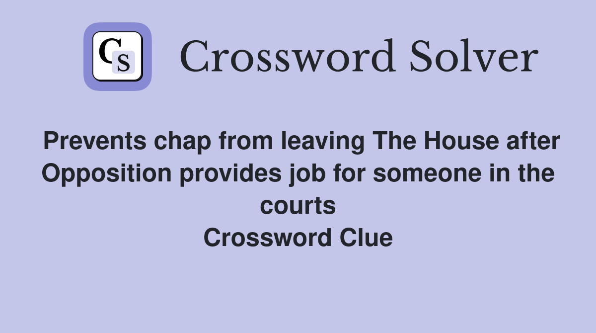Prevents chap from leaving The House after Opposition provides job for someone in the courts Crossword Clue