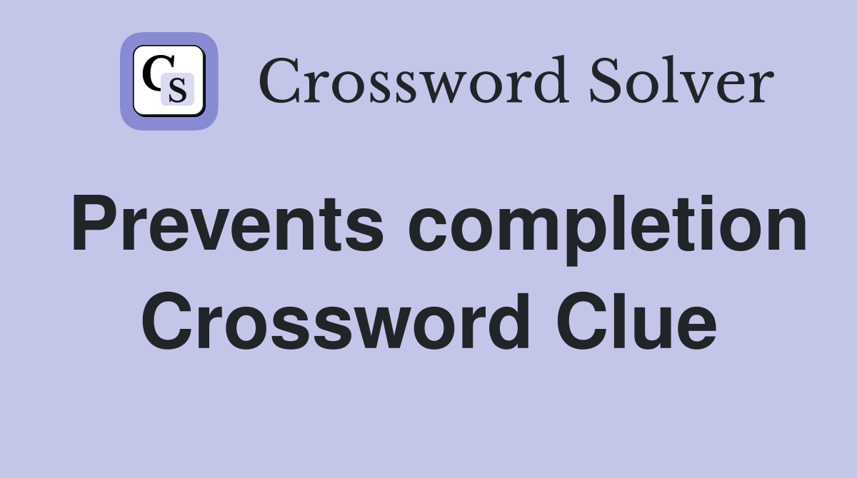 Prevents completion Crossword Clue