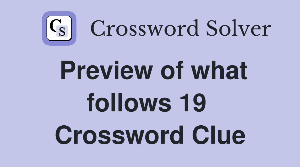 Preview of what follows 19  Crossword Clue